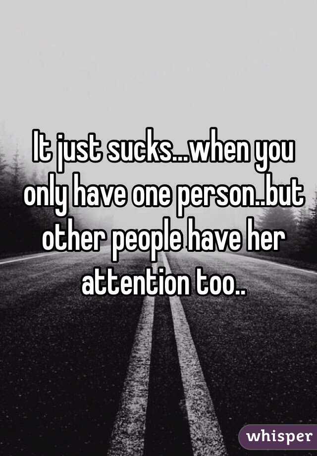 It just sucks...when you only have one person..but other people have her attention too..
