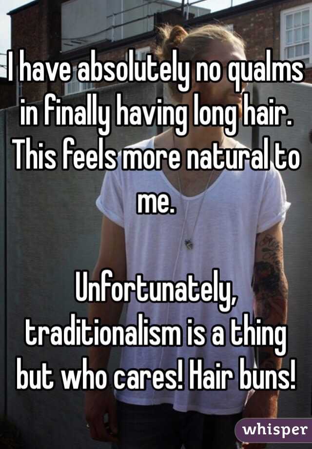 I have absolutely no qualms in finally having long hair. This feels more natural to me. 

Unfortunately, traditionalism is a thing but who cares! Hair buns! 