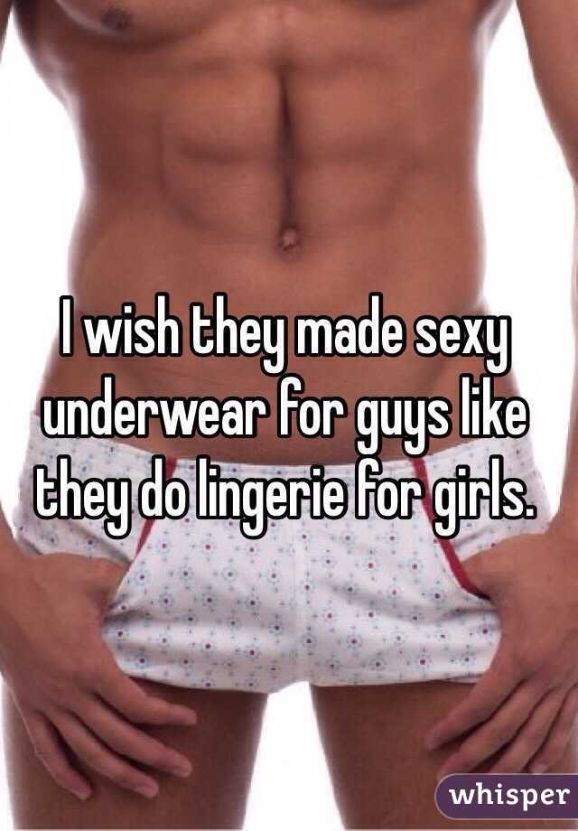 I wish they made sexy underwear for guys like they do lingerie for girls. 