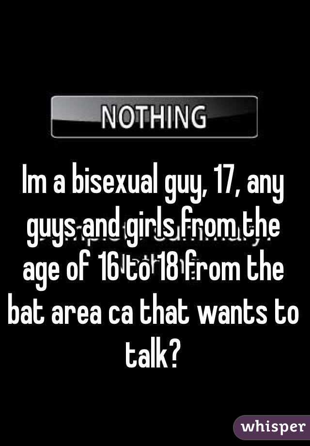 Im a bisexual guy, 17, any guys and girls from the age of 16 to 18 from the bat area ca that wants to talk?