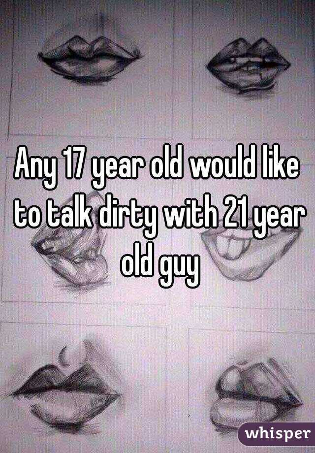 Any 17 year old would like to talk dirty with 21 year old guy