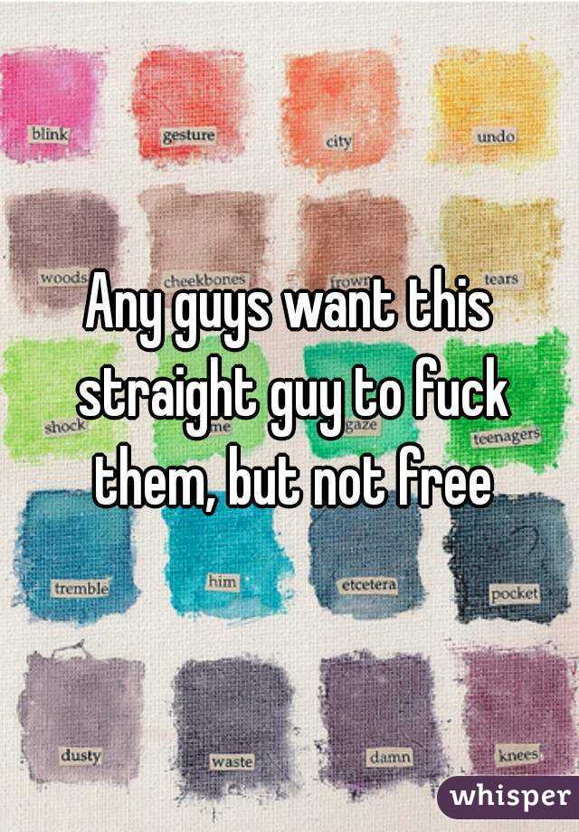 Any guys want this straight guy to fuck them, but not free
