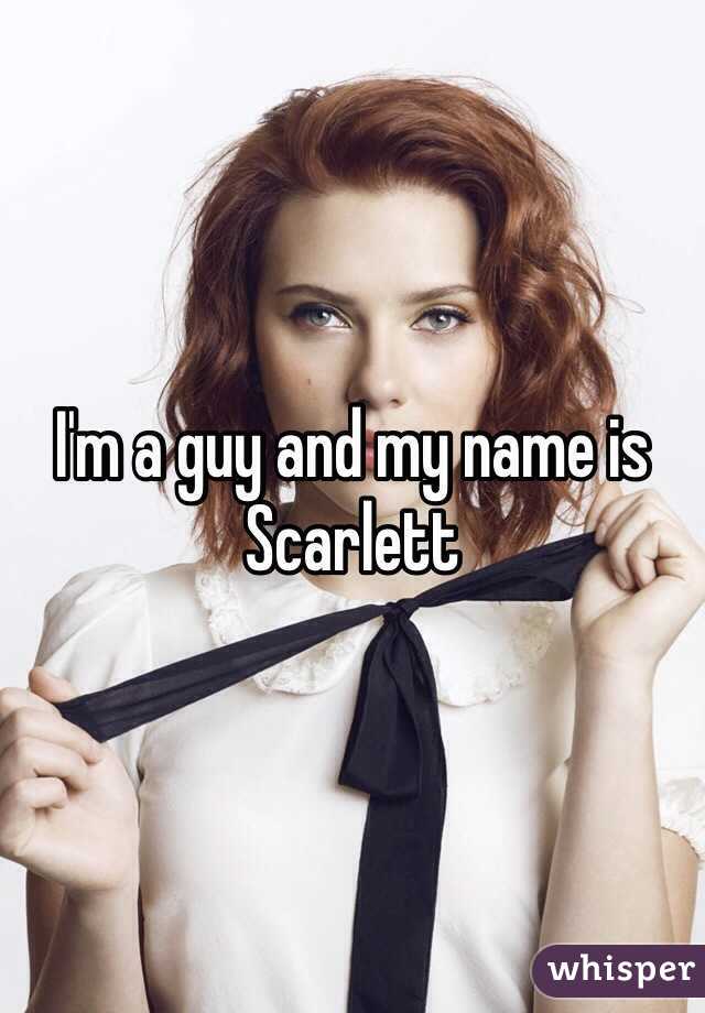 I'm a guy and my name is Scarlett 