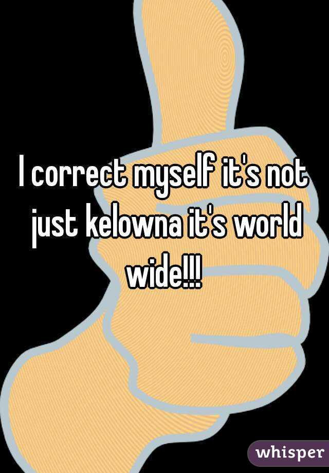 I correct myself it's not just kelowna it's world wide!!! 