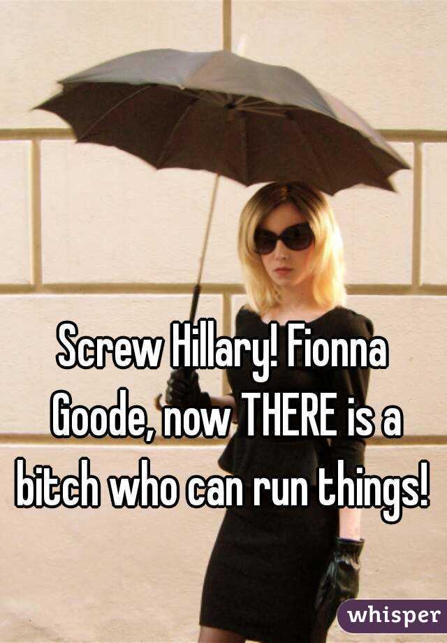 Screw Hillary! Fionna Goode, now THERE is a bitch who can run things! 