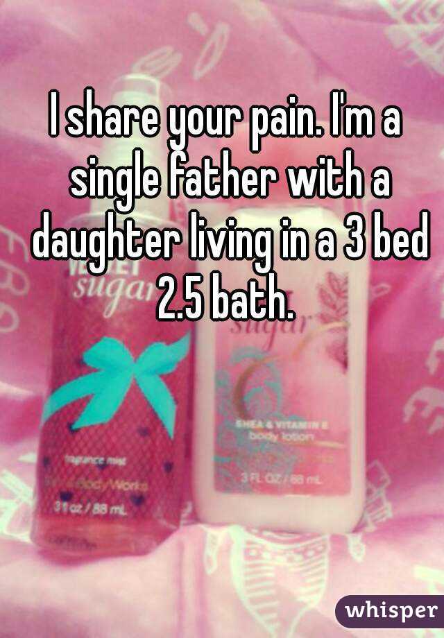I share your pain. I'm a single father with a daughter living in a 3 bed 2.5 bath. 