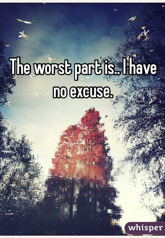 The worst part is.. I have no excuse. 