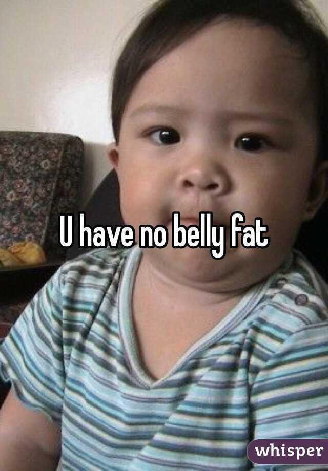 U have no belly fat 