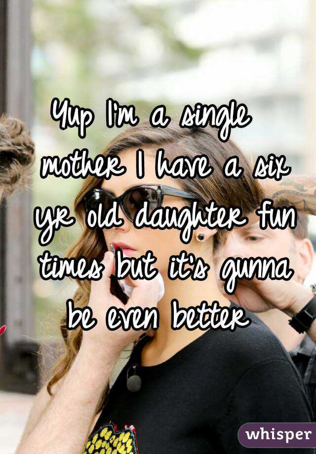 Yup I'm a single  mother I have a six yr old daughter fun times but it's gunna be even better 
