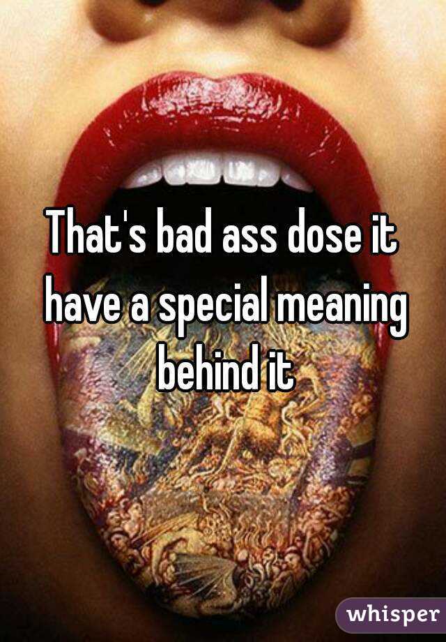 That's bad ass dose it have a special meaning behind it