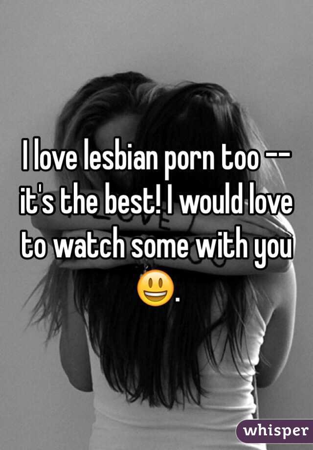 I love lesbian porn too -- it's the best! I would love to watch some with you 😃.