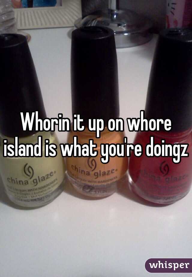 Whorin it up on whore island is what you're doingz