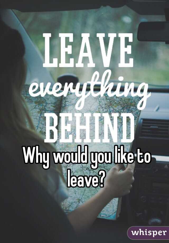 Why would you like to leave?