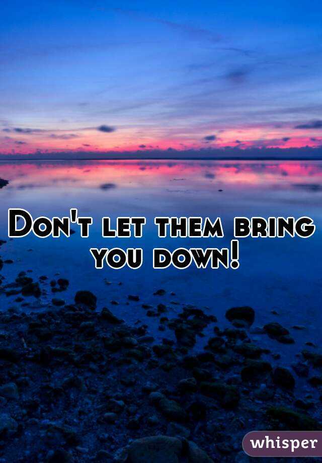 Don't let them bring you down!