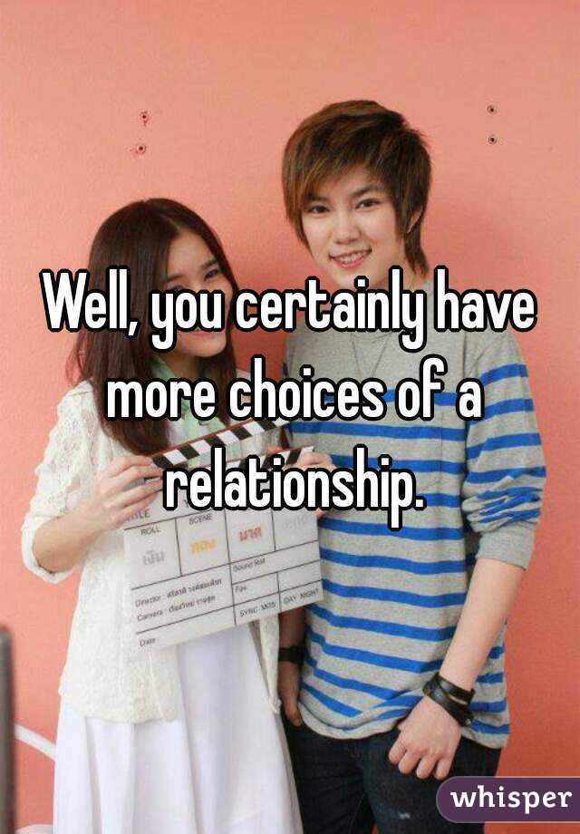 Well, you certainly have more choices of a relationship.