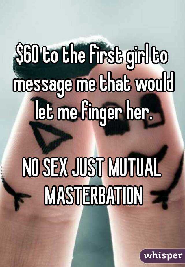 60 To The First Girl To Message Me That Would Let Me Finger Her No Sex Just Mutual Masterbation 5436