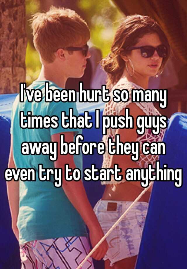 i-ve-been-hurt-so-many-times-that-i-push-guys-away-before-they-can-even