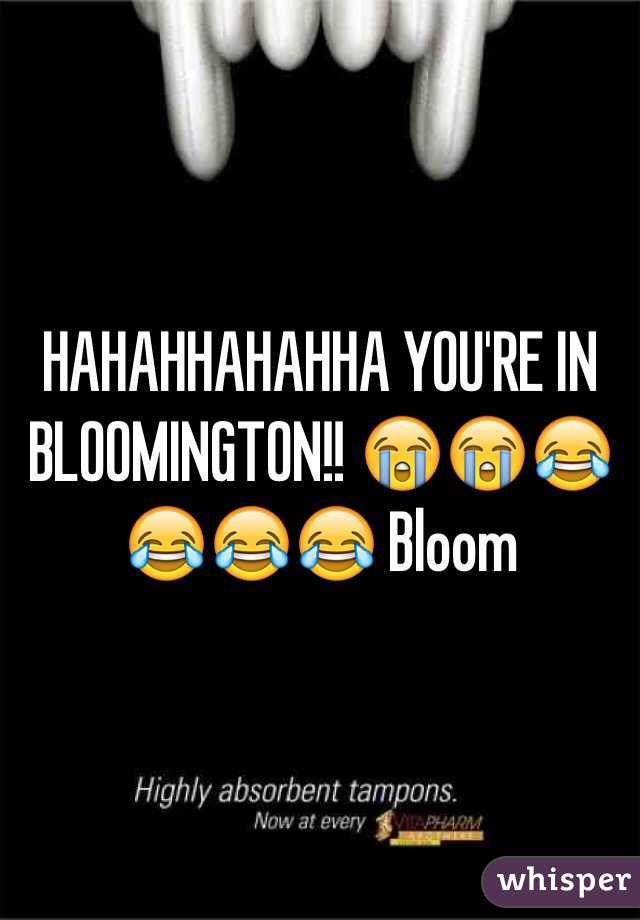 HAHAHHAHAHHA YOU'RE IN BLOOMINGTON!! 😭😭😂😂😂😂 Bloom 