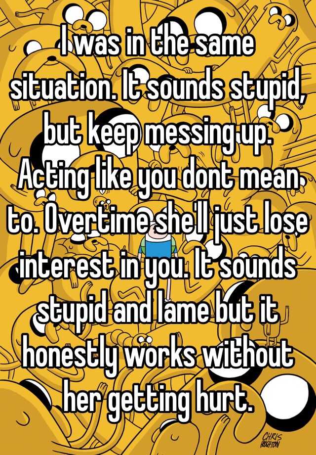 i-was-in-the-same-situation-it-sounds-stupid-but-keep-messing-up-acting-like-you-dont-mean-to