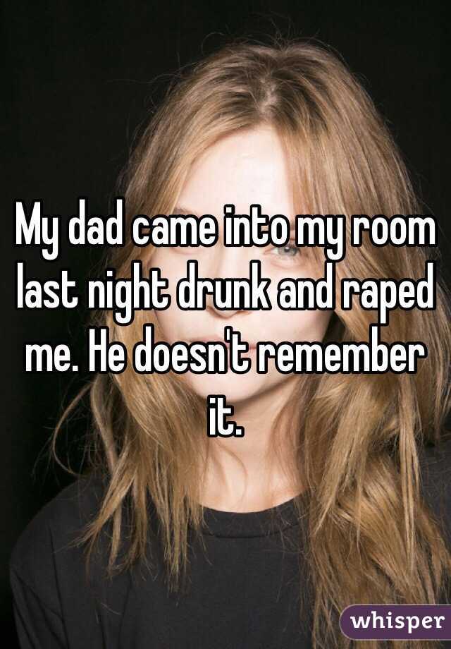 My dad came into my room last night drunk and raped me. He doesn't remember it.