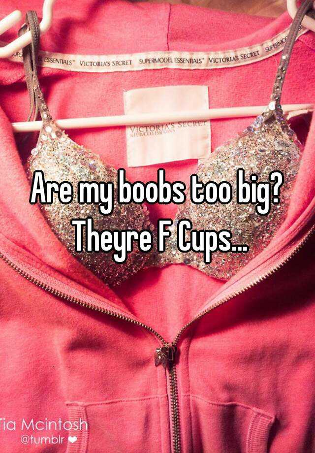 Are My Boobs Too Big Theyre F Cups