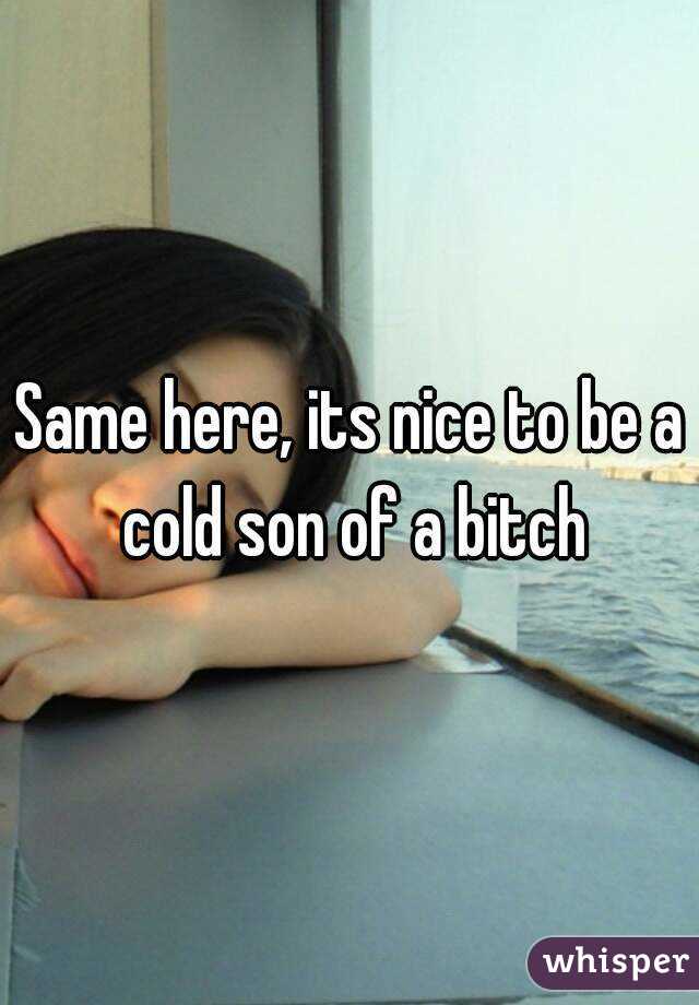 Same here, its nice to be a cold son of a bitch