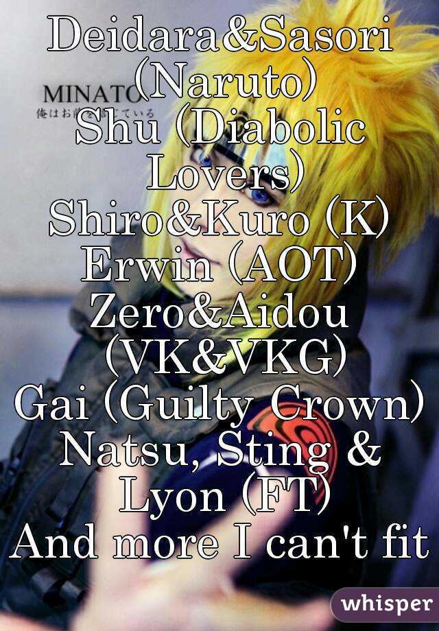 Deidara&Sasori (Naruto)
Shu (Diabolic Lovers)
Shiro&Kuro (K)
Erwin (AOT)
Zero&Aidou (VK&VKG)
Gai (Guilty Crown)
Natsu, Sting & Lyon (FT)
And more I can't fit