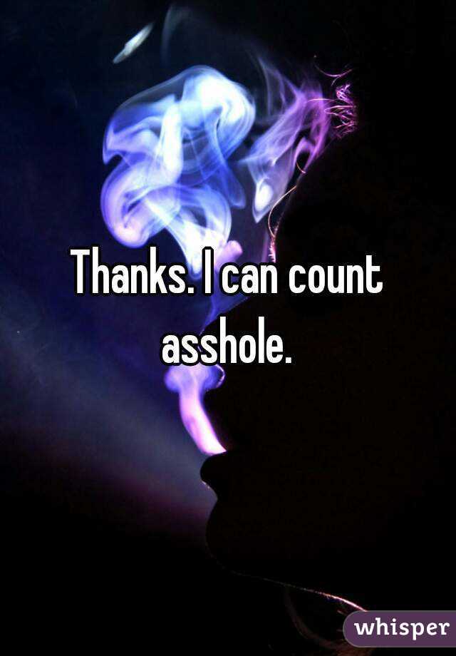 Thanks. I can count asshole. 