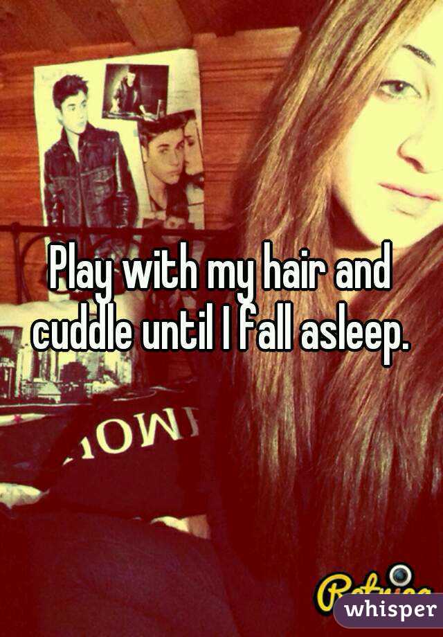 Play with my hair and cuddle until I fall asleep. 