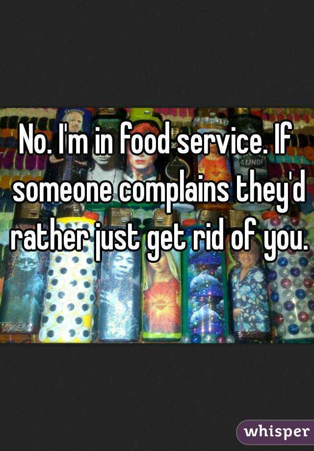 No. I'm in food service. If someone complains they'd rather just get rid of you. 