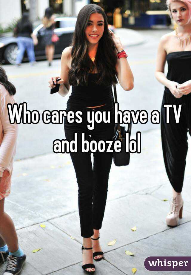 who-cares-you-have-a-tv-and-booze-lol