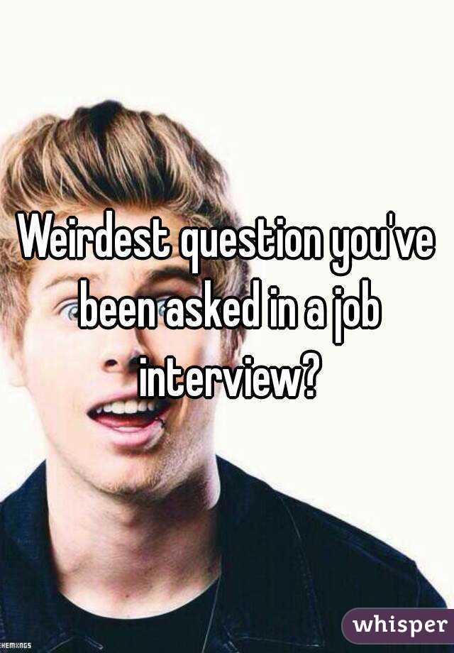 Weirdest question you've been asked in a job interview?