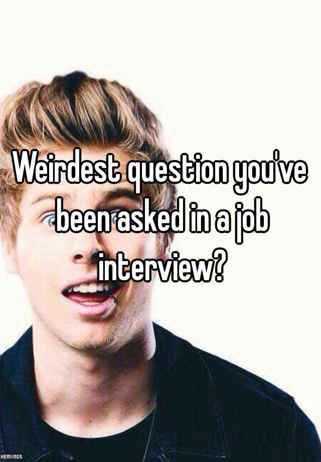 weirdest-question-you-ve-been-asked-in-a-job-interview