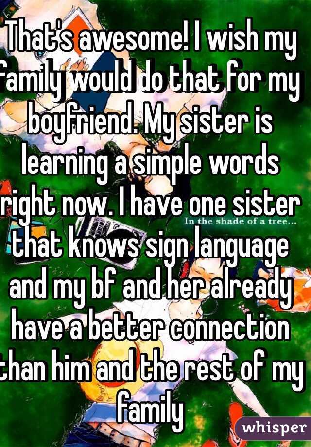 That's awesome! I wish my family would do that for my boyfriend. My sister is learning a simple words right now. I have one sister that knows sign language and my bf and her already have a better connection than him and the rest of my family 
