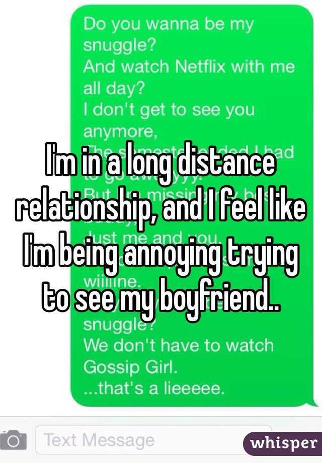 I'm in a long distance relationship, and I feel like I'm being annoying trying to see my boyfriend..
