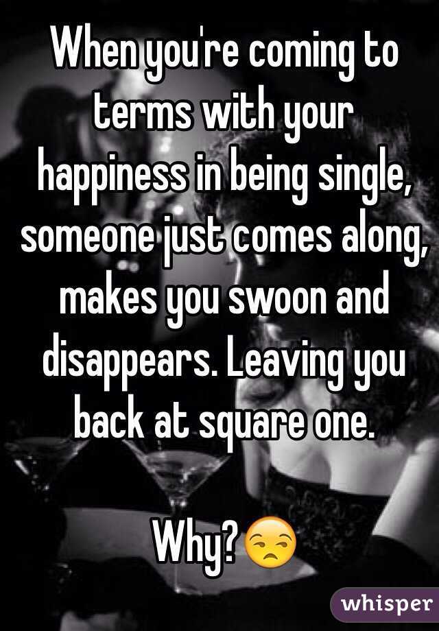 When you're coming to terms with your happiness in being single, someone just comes along, makes you swoon and disappears. Leaving you back at square one. 

Why?😒