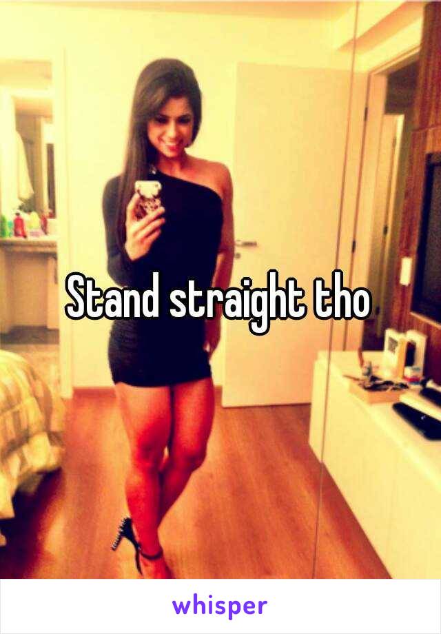 Stand straight tho