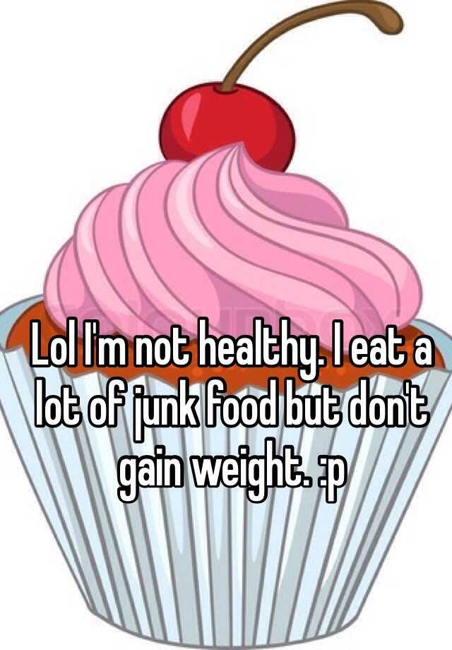 lol-i-m-not-healthy-i-eat-a-lot-of-junk-food-but-don-t-gain-weight-p