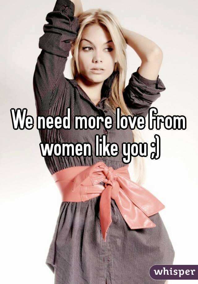 We need more love from women like you ;)