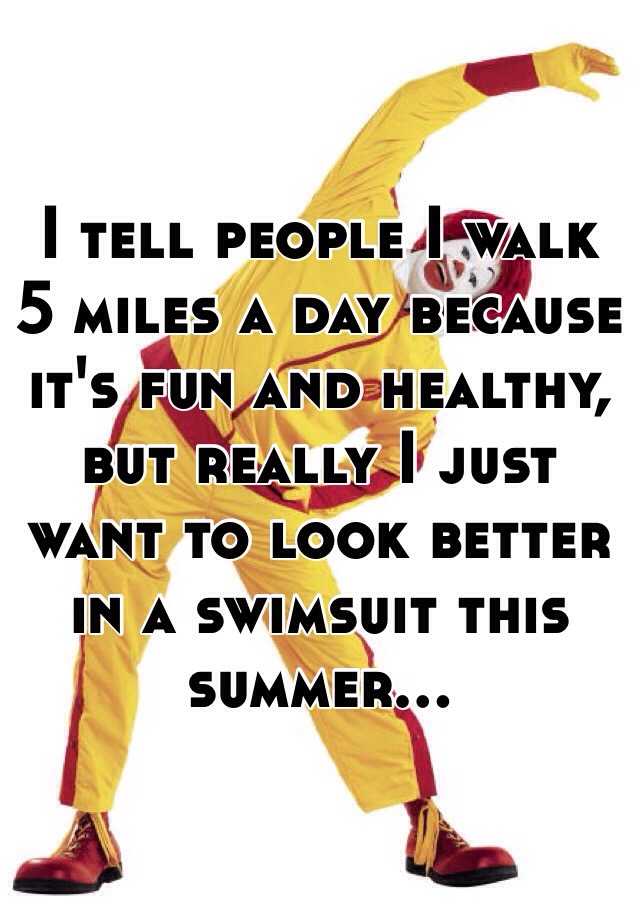 i-tell-people-i-walk-5-miles-a-day-because-it-s-fun-and-healthy-but