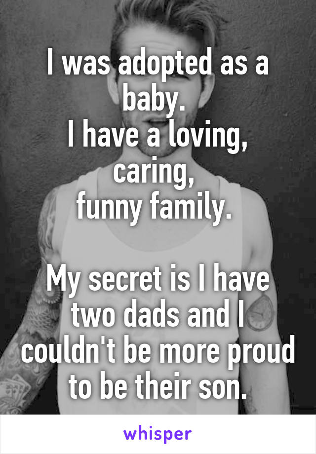 I was adopted as a baby. 
I have a loving, caring, 
funny family. 

My secret is I have two dads and I couldn't be more proud to be their son.