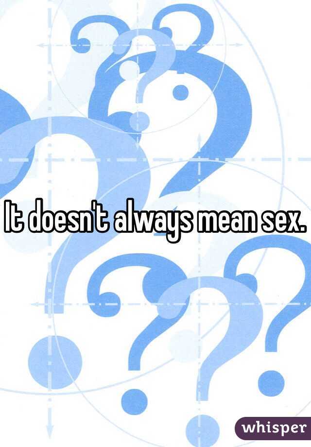 It doesn't always mean sex.  