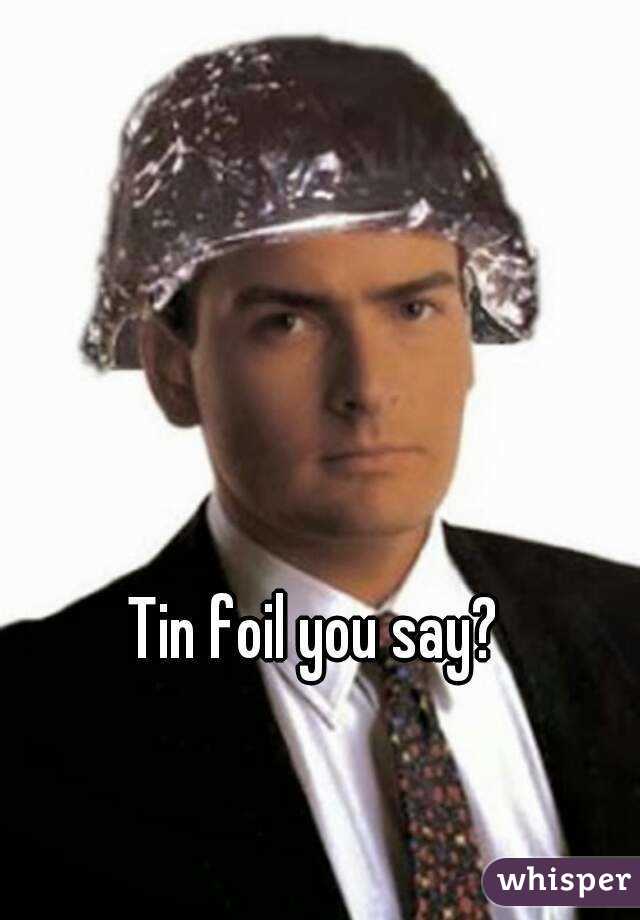Tin foil you say?