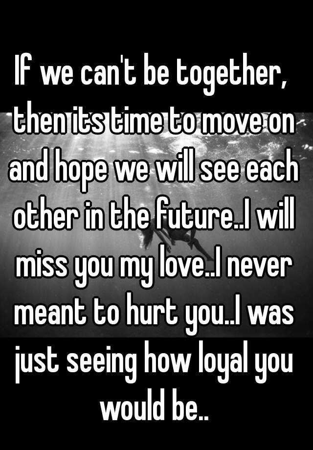 if-we-can-t-be-together-then-its-time-to-move-on-and-hope-we-will-see-each-other-in-the-future