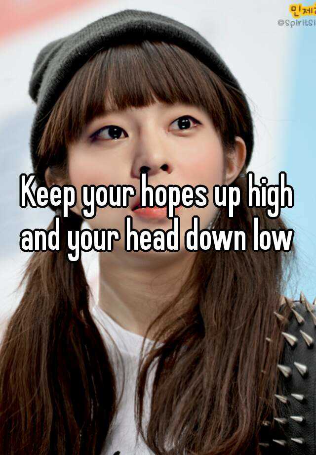 keep-your-hopes-up-high-and-your-head-down-low