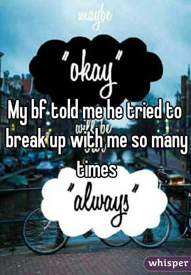 My bf told me he tried to break up with me so many times