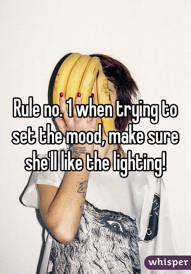 Rule no. 1 when trying to set the mood, make sure she'll like the lighting!