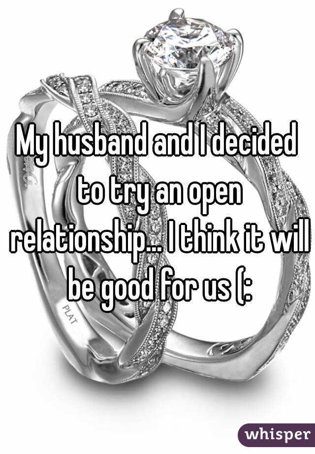 My husband and I decided to try an open relationship... I think it will be good for us (: