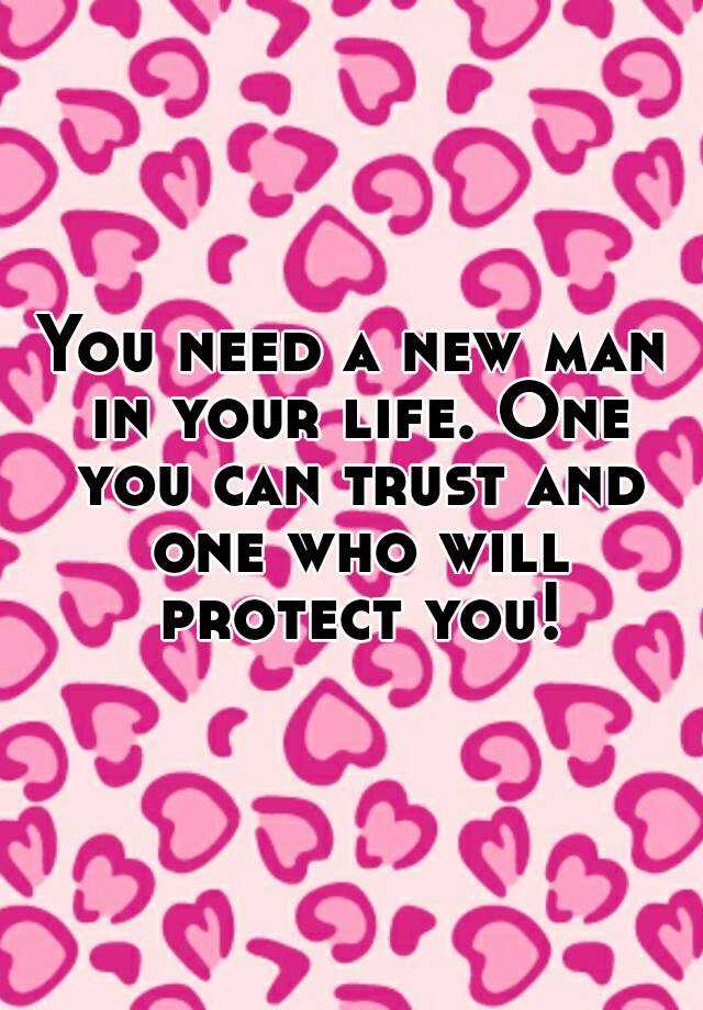 you-need-a-new-man-in-your-life-one-you-can-trust-and-one-who-will