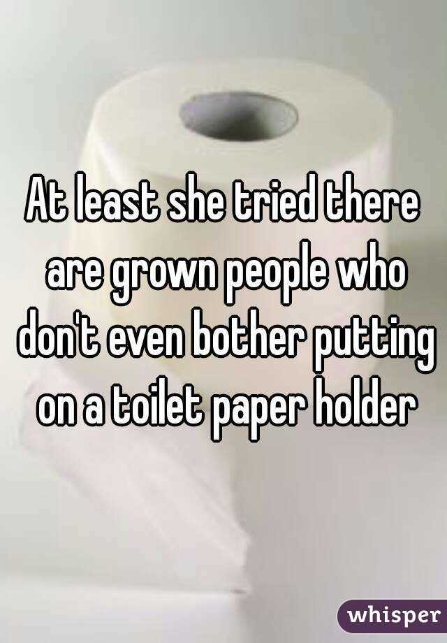At least she tried there are grown people who don't even bother putting on a toilet paper holder